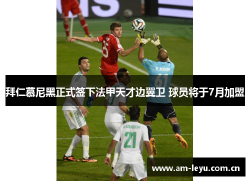 拜仁慕尼黑正式签下法甲天才边翼卫 球员将于7月加盟